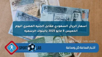 أسعار الريال السعودي مقابل الجنيه المصري اليوم الخميس 8 مايو 2025 بالبنوك الرسمية
